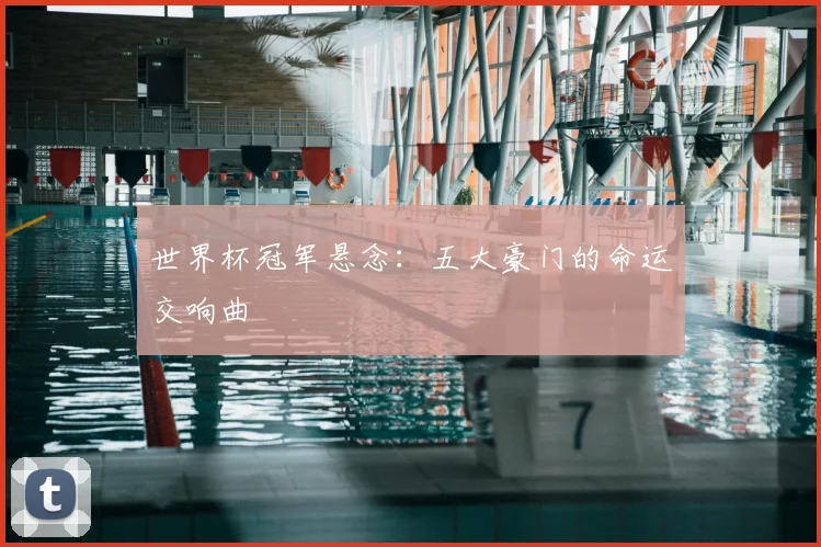 世界杯冠军悬念:五大豪门的命运交响曲