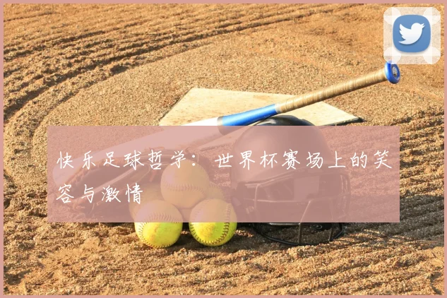 快乐足球哲学:世界杯赛场上的笑容与激情