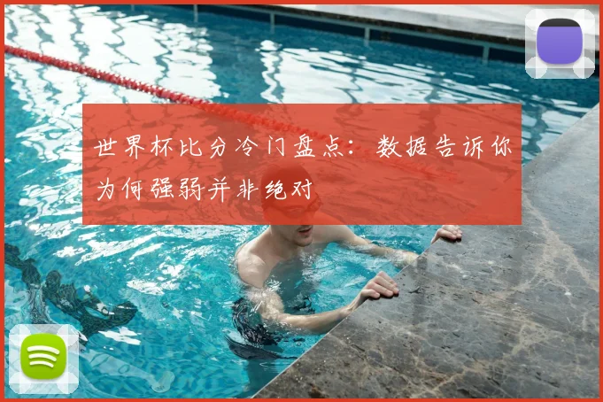 世界杯比分冷门盘点:数据告诉你为何强弱并非绝对