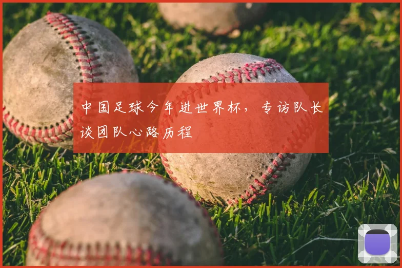 中国足球今年进世界杯，专访队长谈团队心路历程