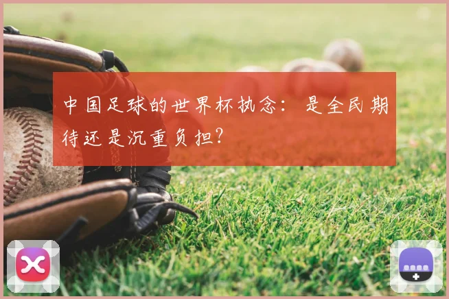 中国足球的世界杯执念：是全民期待还是沉重负担？