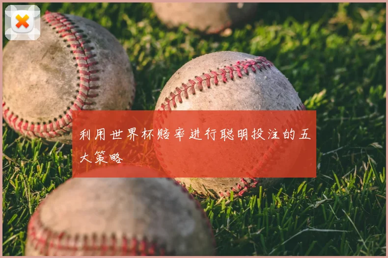 利用世界杯赔率进行聪明投注的五大策略