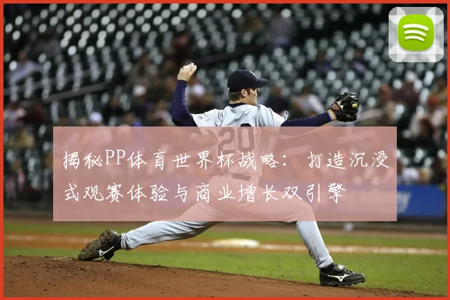 揭秘PP体育世界杯战略：打造沉浸式观赛体验与商业增长双引擎