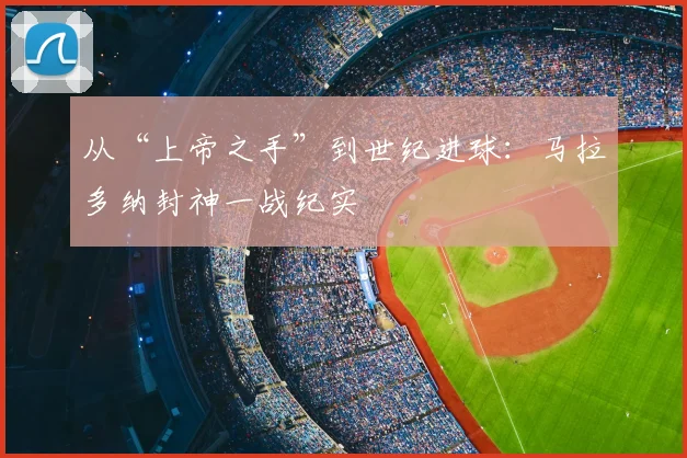 从“上帝之手”到世纪进球:马拉多纳封神一战纪实