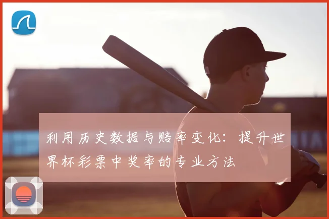 利用历史数据与赔率变化：提升世界杯彩票中奖率的专业方法