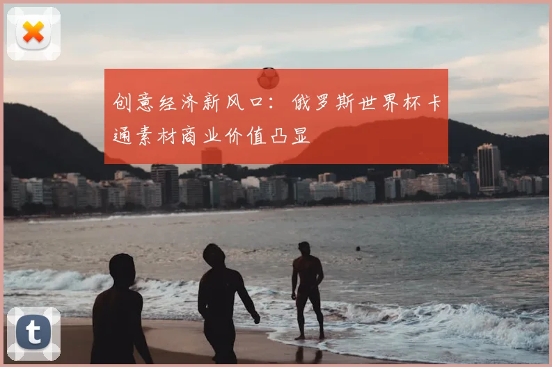 创意经济新风口：俄罗斯世界杯卡通素材商业价值凸显
