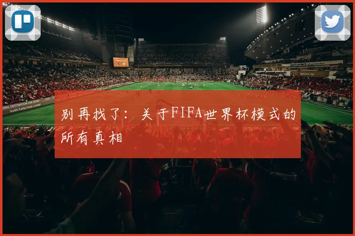 别再找了：关于FIFA世界杯模式的所有真相