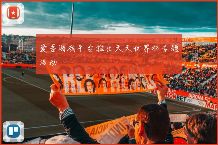 爱吾游戏平台推出天天世界杯专题活动