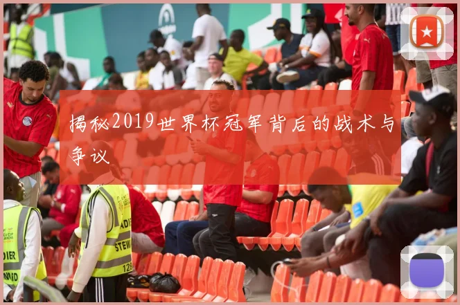 揭秘2019世界杯冠军背后的战术与争议